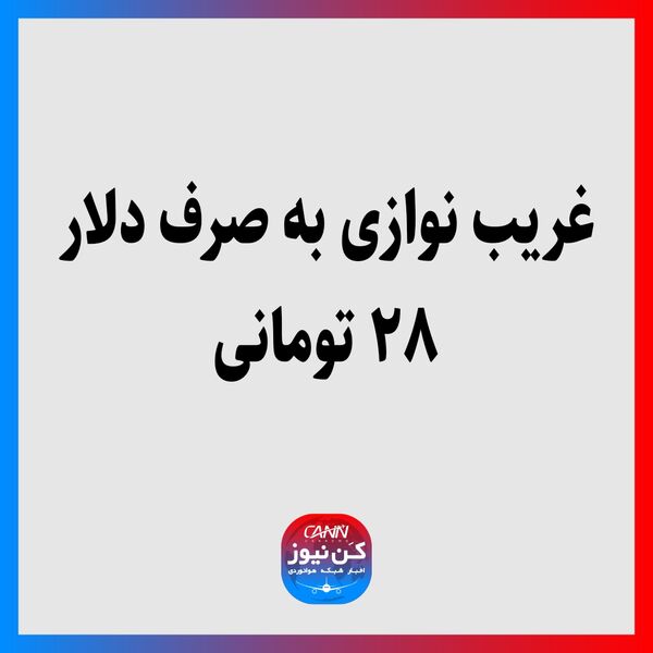 غریب نوازی به صرف دلار ۲۸ تومانی 