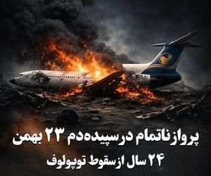 پرواز ناتمام در سپیده‌دم ۲۳ بهمن۲۴ سال از سقوط توپولوف “ایران‌ایرتور