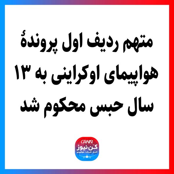 متهم ردیف اول پروندۀ هواپیمای اوکراینی به ۱۳ سال حبس محکوم شد